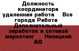 Должность координатора(удаленная работа) - Все города Работа » Дополнительный заработок и сетевой маркетинг   . Ненецкий АО